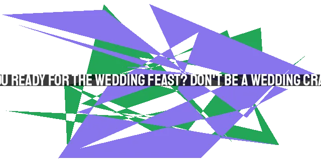 Are You Ready for the Wedding Feast? Don't be a Wedding Crasher!