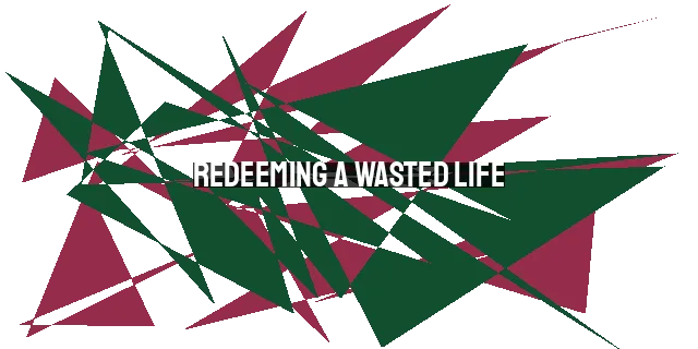 Redeeming a Wasted Life: Finding Hope and Purpose in Christ