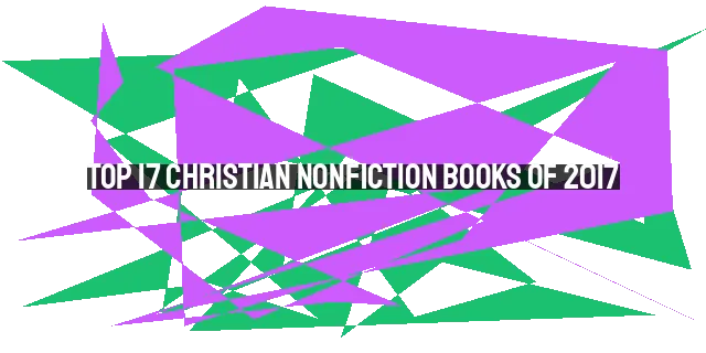 Top 17 Christian Nonfiction Books of 2017: Inspiring, Guiding, and