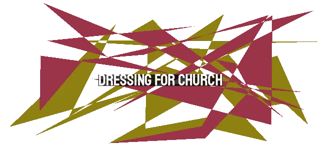 Dressing for Church: Modesty, Humility, and Reverence - A Guide to Appropriate