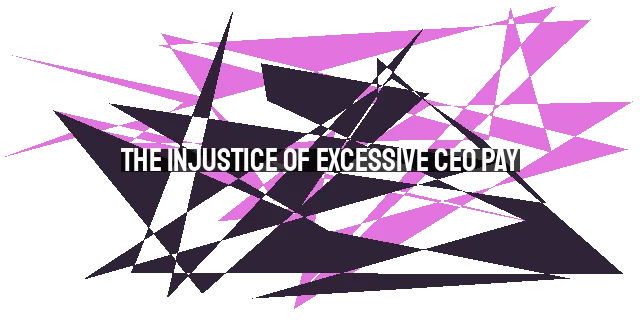 The Injustice of Excessive CEO Pay: A Call to Address Wealth Gap & Embrace Jesus'