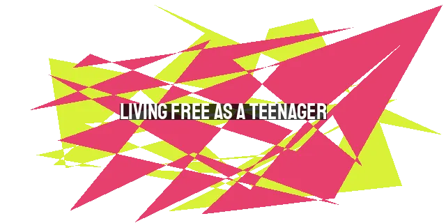 Living Free as a Teenager: Breaking Away from Society's Chains