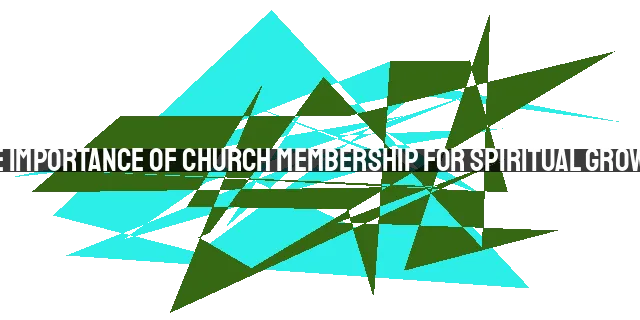 The Importance of Church Membership for Spiritual Growth