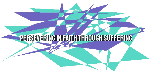 Persevering in Faith through Suffering: Finding Strength in the Midst of Trials