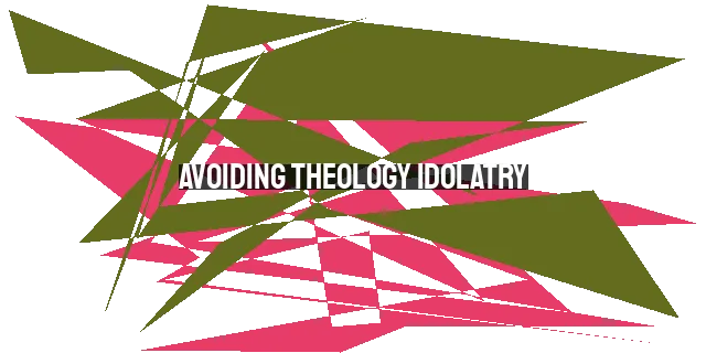 Avoiding Theology Idolatry: Pursuing a Deeper Relationship with God