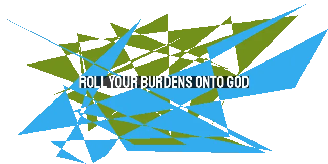 Roll Your Burdens onto God: Find Rest and Peace for Your Soul