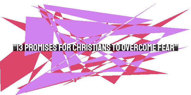 "13 Promises for Christians to Overcome Fear"