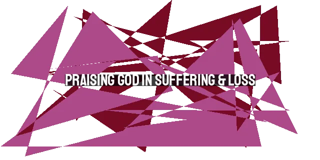 Praising God in Suffering & Loss: Finding Strength, Joy, and Trust