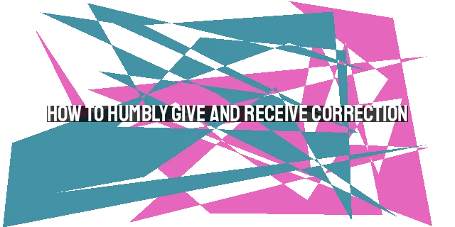 How to Humbly Give and Receive Correction: Building Each Other Up