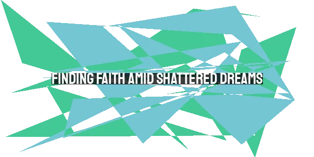 Finding Faith Amid Shattered Dreams: Trusting God's Purpose in Suffering