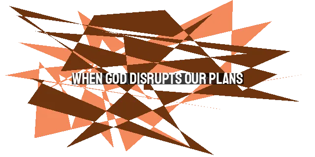 When God Disrupts Our Plans: A Merciful Redirect