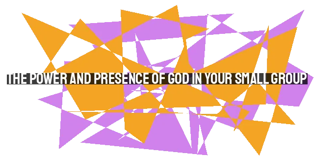 The Power and Presence of God in Your Small Group