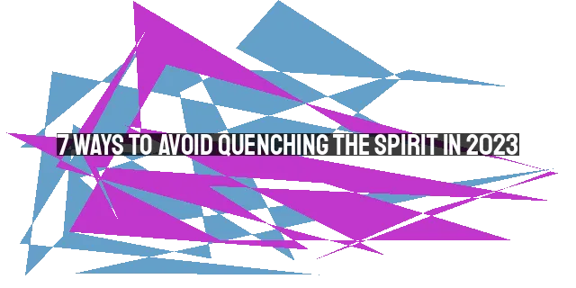 7 Ways to Avoid Quenching the Spirit in 2023: A Guide for Spiritual Growth