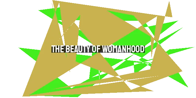 The Beauty of Womanhood: Embracing Strength, Grace, and God's Design