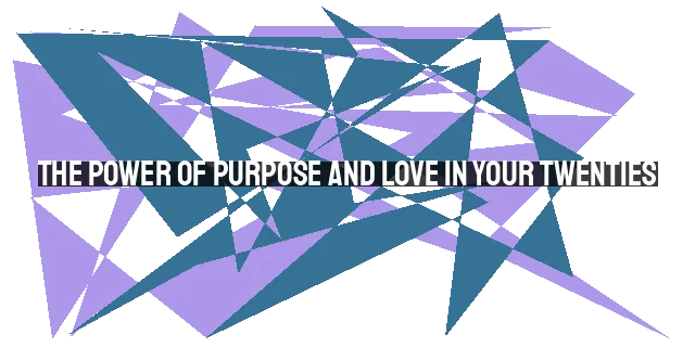 The Power of Purpose and Love in Your Twenties: Finding Direction and Fulfillment in Life