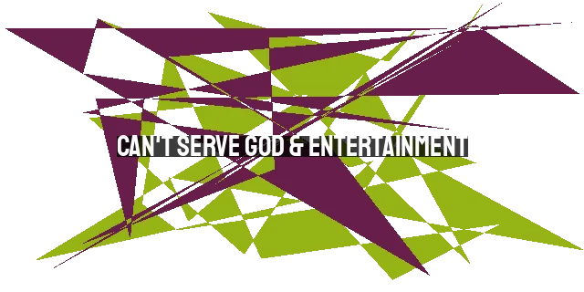 Can't Serve God & Entertainment: The Dangers of Divided Loyalty