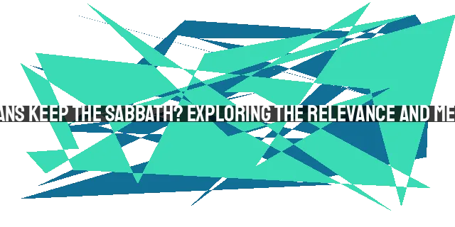 Should Christians Keep the Sabbath? Exploring the Relevance and Meaning for Today