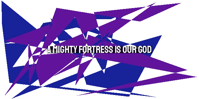 A Mighty Fortress Is Our God: The Reformation's Battle Hymn Inspiring Faith for 