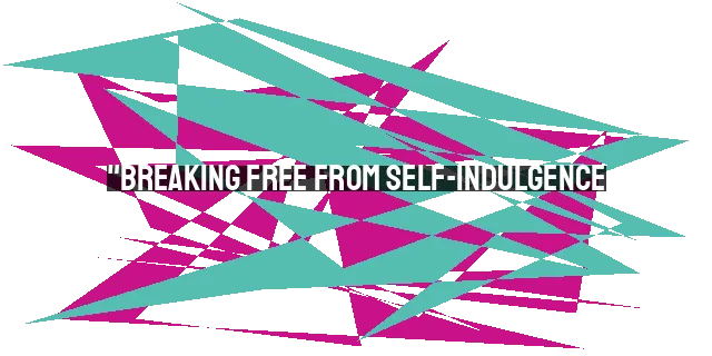 "Breaking Free from Self-Indulgence: Overcoming a Dangerous Form of Idolatry"