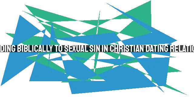 Responding Biblically to Sexual Sin in Christian Dating Relationships