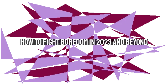 How to Fight Boredom in 2023 and Beyond