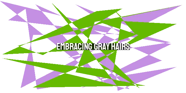 Embracing Gray Hairs: Aging Gracefully and Honoring Wisdom