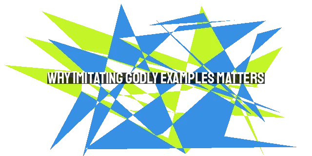 Why Imitating Godly Examples Matters: Learning, Encouragement, and Accountability