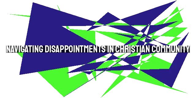 Navigating Disappointments in Christian Community: Adjusting Expectations, Seeking Unity, and Focusing