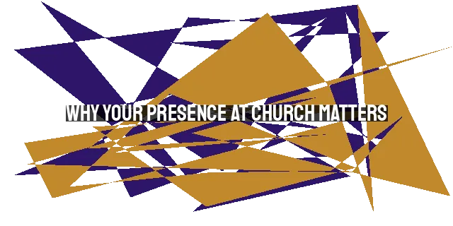 Why Your Presence at Church Matters: Worship, Fellowship, Growth, and Impact