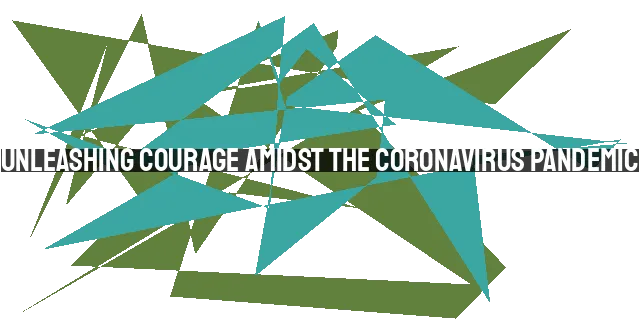 Unleashing Courage Amidst the Coronavirus Pandemic