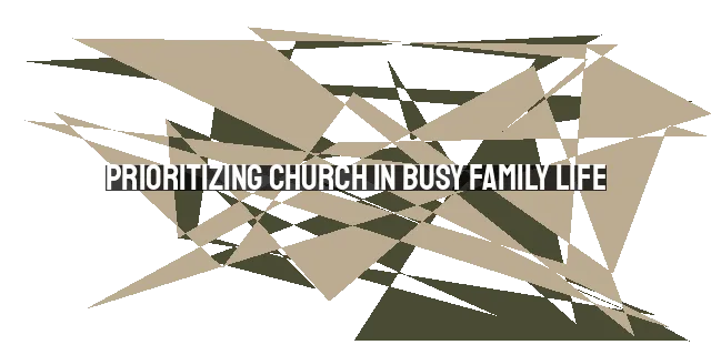 Prioritizing Church in Busy Family Life: Finding Time for Worship