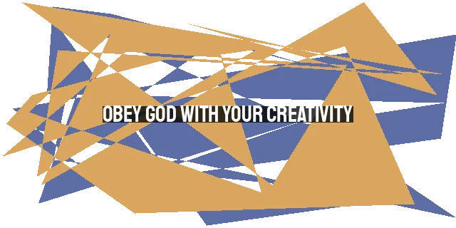 Obey God with Your Creativity: Using Your Imagination to Honor Him