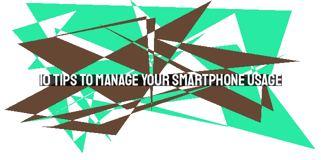 10 Tips To Manage Your Smartphone Usage