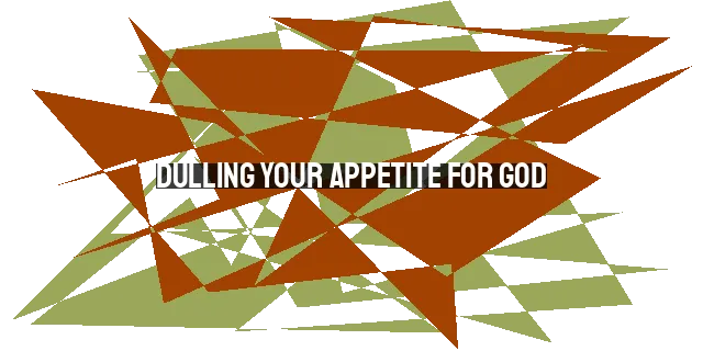 Dulling Your Appetite for God: Overcoming Distractions, Desires, Time, and