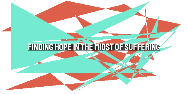 Finding Hope in the Midst of Suffering: Insights from the Bible