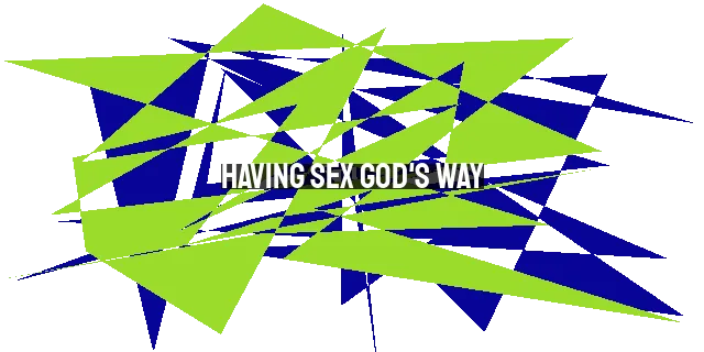 Having Sex God's Way: Honoring Him in Your Intimacy