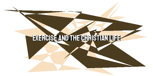 Exercise and the Christian Life: Integrating Faith and Fitness