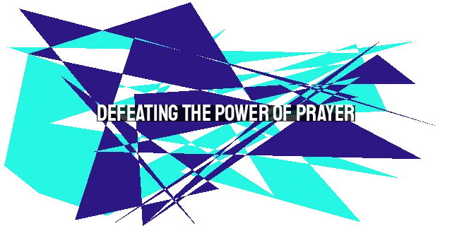 Defeating the Power of Prayer: A Demon's Guide to Keeping Humans From Their Knees