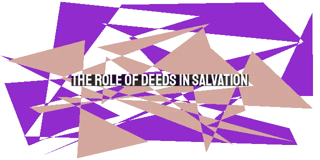 The Role of Deeds in Salvation: Fruit, Rewards, and Glorifying God