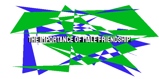 The Importance of Male Friendship: Building Deep Connections and Support