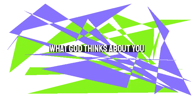 What God Thinks About You: Your Value, Love, and Purpose