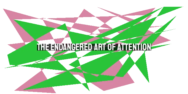 The Endangered Art of Attention: Cultivating Focus in a Distracted World