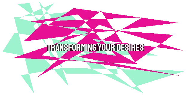 Transforming Your Desires: Letting God Shape Your Heart