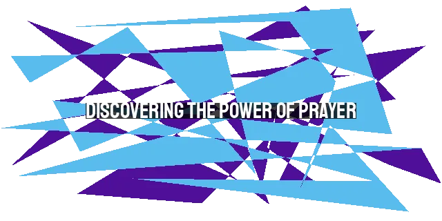 Discovering the Power of Prayer: Strengthening Your Faith and Deepening Your Relationship with God