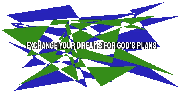 Exchange Your Dreams for God's Plans: Finding Fulfillment and Purpose