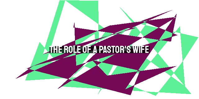 The Role of a Pastor's Wife: Support, Faithfulness, and Hospitality