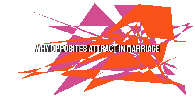 Why Opposites Attract in Marriage: Benefits, Challenges, and How to Make It Work