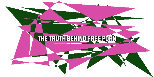 The Truth Behind Free Porn: Understanding the Illusion