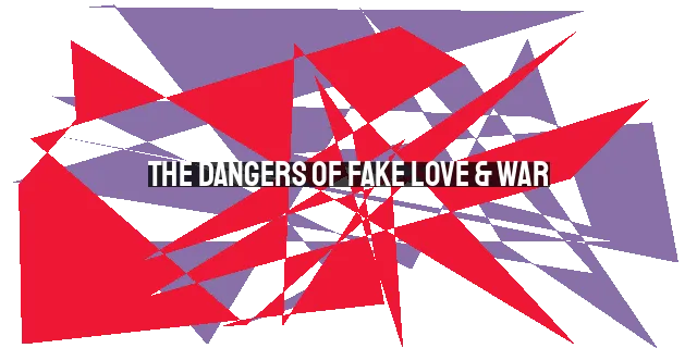 The Dangers of Fake Love & War: Unmasking Deception