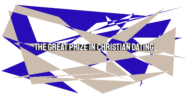 The Great Prize in Christian Dating: Pursuing Clarity and Intimacy with God's Will